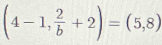 (4-1, 2/b +2)=(5,8)