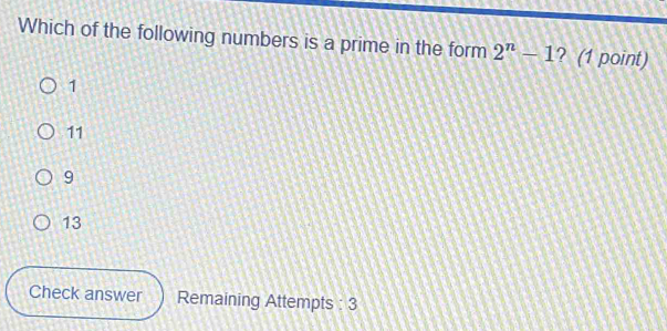 Which of the following numbers is a prime in the form 2^n-1 ? (1 point)
1
11
9
13
Check answer Remaining Attempts : 3