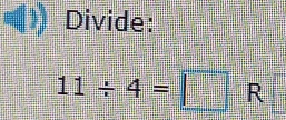 Divide:
11/ 4=□ R□