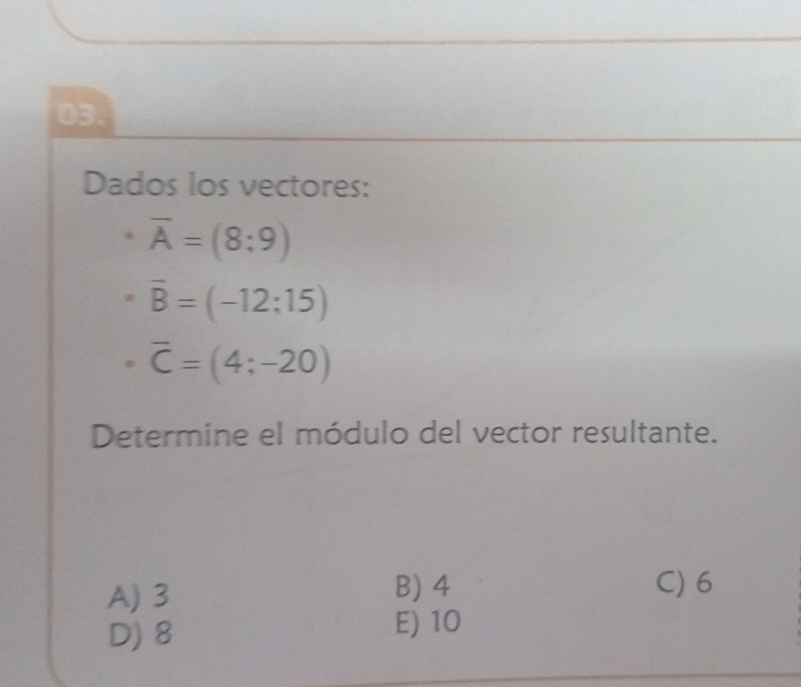 Dados los vectores:
overline A=(8;9)
overline B=(-12;15)
overline C=(4;-20)
Determine el módulo del vector resultante.
A) 3 B) 4 C) 6
D) 8 E) 10