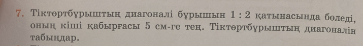 Тіктθртбурыштын диагоналі бурышьн 1:2 катынасьнда бθледі, 
оньн кіші кабыргасы 5 см-ге тен. Тіктθртбурыштыη диагоналін 
табыηдар.