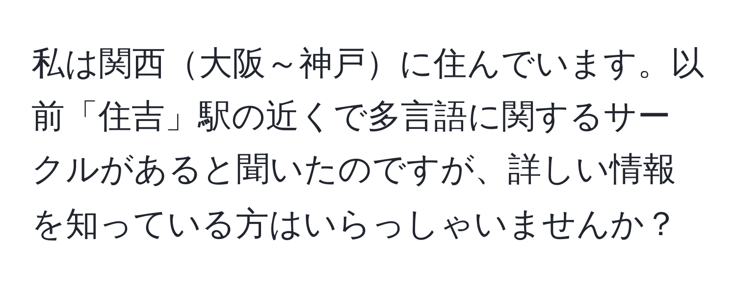 私は関西大阪～神戸に住んでいます。以前「住吉」駅の近くで多言語に関するサークルがあると聞いたのですが、詳しい情報を知っている方はいらっしゃいませんか？