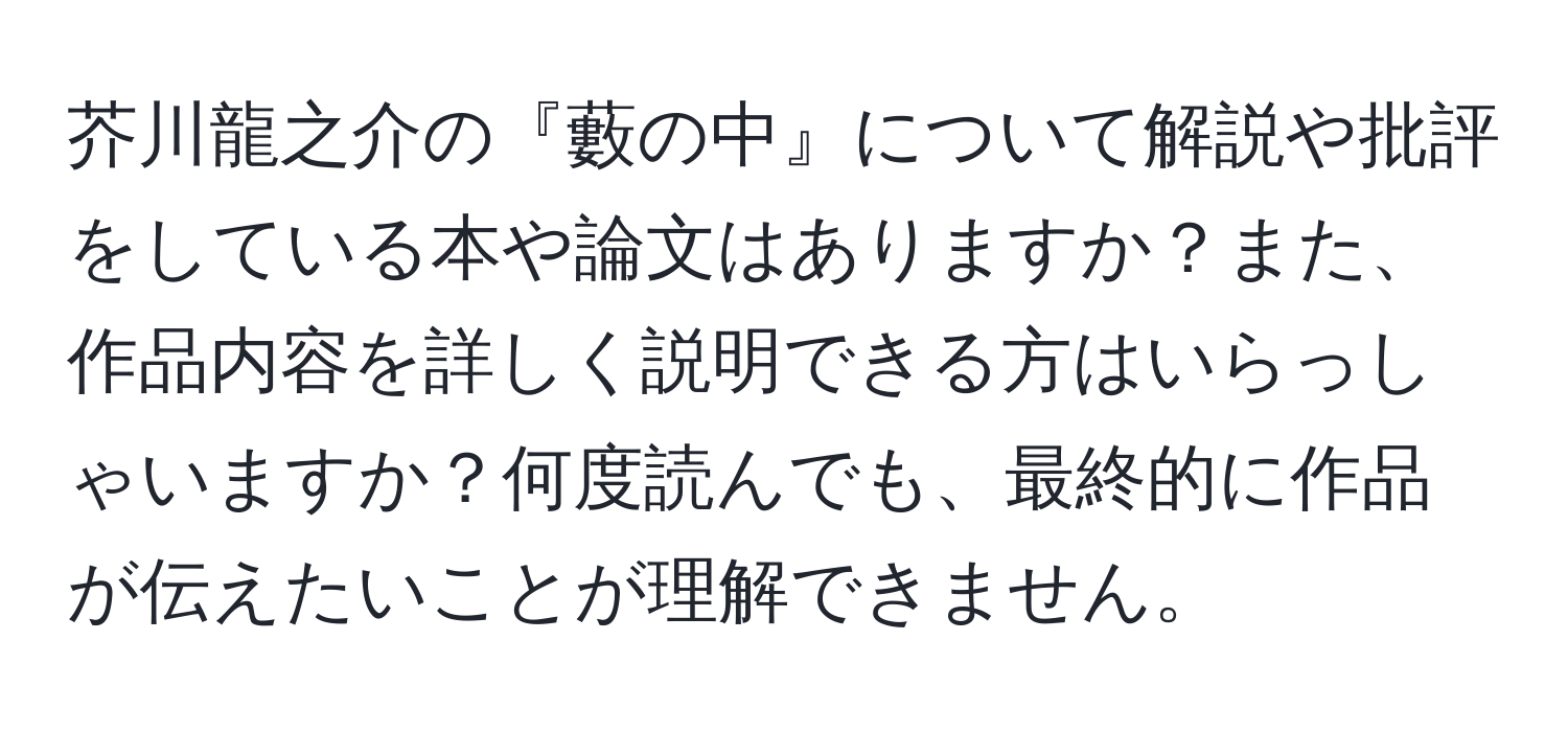 芥川龍之介の『藪の中』について解説や批評をしている本や論文はありますか？また、作品内容を詳しく説明できる方はいらっしゃいますか？何度読んでも、最終的に作品が伝えたいことが理解できません。