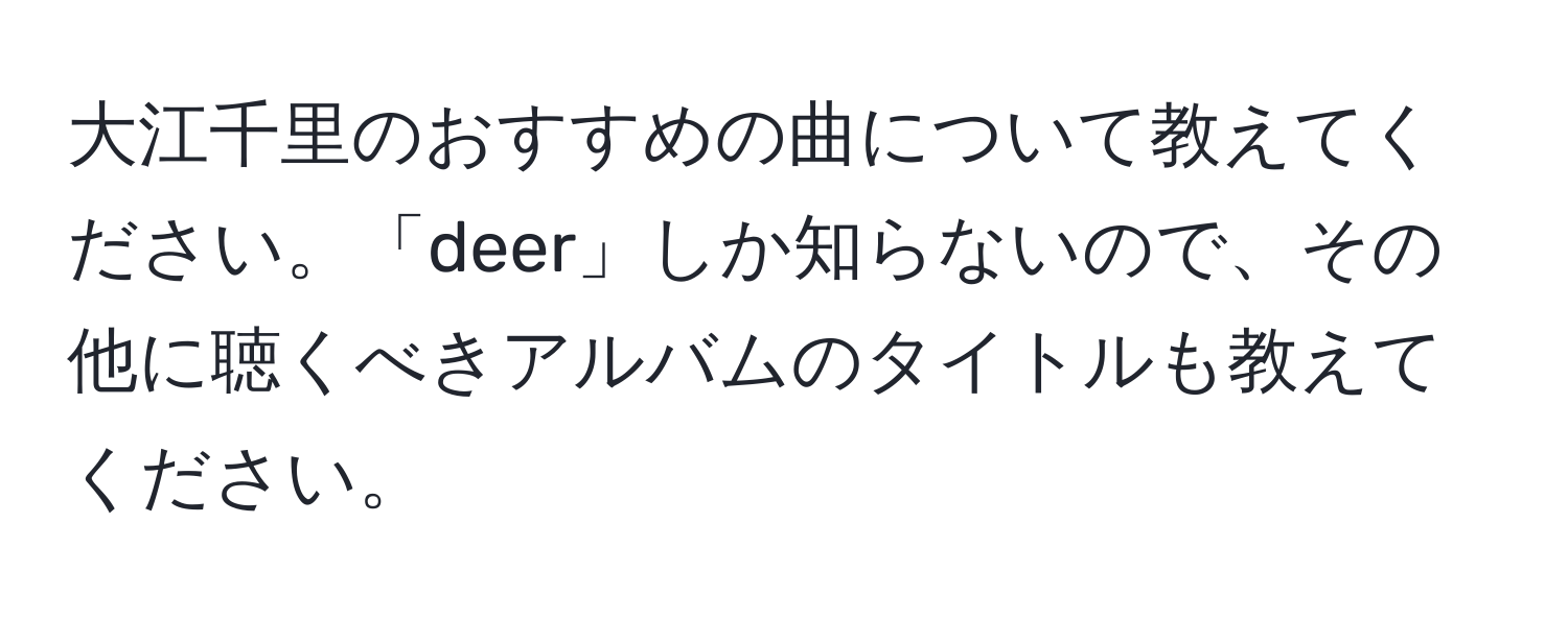 大江千里のおすすめの曲について教えてください。「deer」しか知らないので、その他に聴くべきアルバムのタイトルも教えてください。