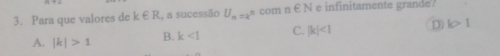 Para que valores de k∈ R , a sucessão U_n=a^n com n∈ N e infinitamente grande?
A. |k|>1 B. k<1</tex> C. |k|<1</tex> D k>1