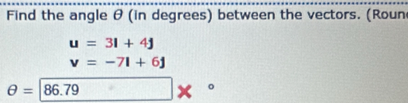 Find the angle θ (in degrees) between the vectors. (Roun
u=3i+4j
v=-7i+6j
θ = 86.79