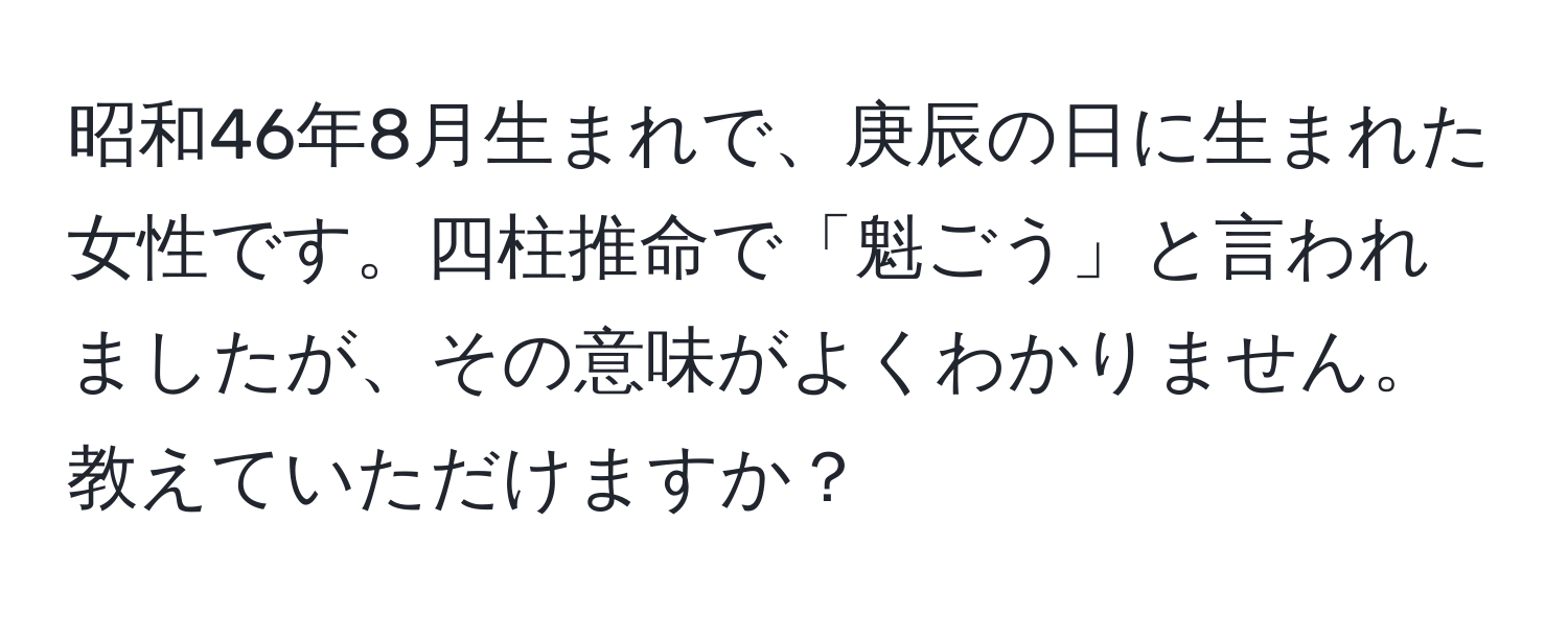 昭和46年8月生まれで、庚辰の日に生まれた女性です。四柱推命で「魁ごう」と言われましたが、その意味がよくわかりません。教えていただけますか？