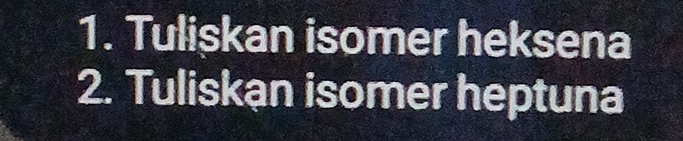 Tuliskan isomer heksena 
2. Tuliskan isomer heptuna