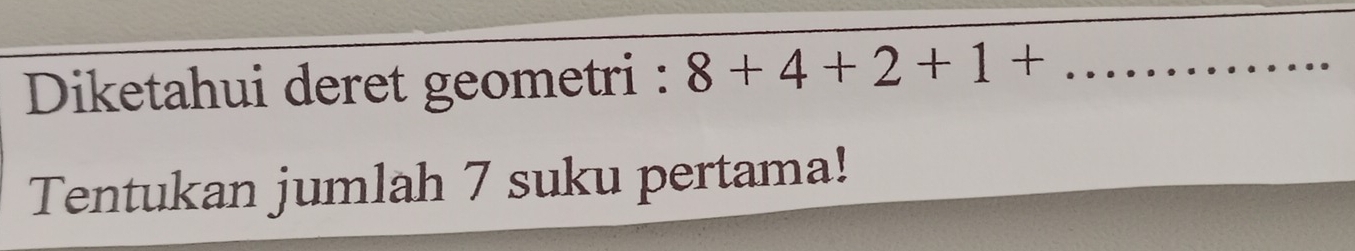 Diketahui deret geometri : 8+4+2+1+ _  .. 
Tentukan jumlah 7 suku pertama!