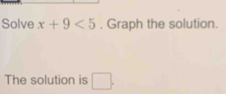 Solve x+9<5</tex> . Graph the solution. 
The solution is □ .