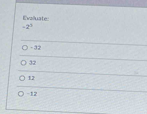 Evaluate:
-2^5
- 32
32
12
-12