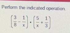 Perform the indicated operation.
( 3/8 - 1/x )· ( 5/x + 1/3 )