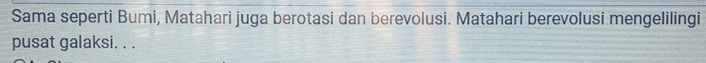 Sama seperti Bumi, Matahari juga berotasi dan berevolusi. Matahari berevolusi mengelilingi 
pusat galaksi. . .