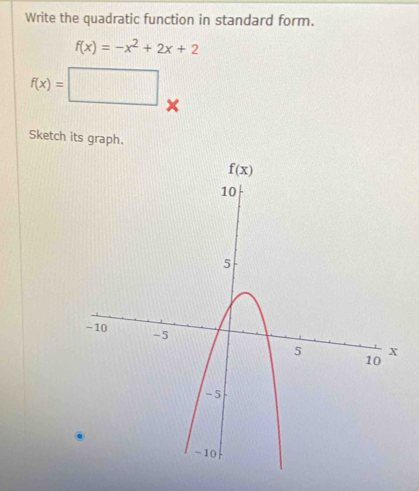 Write the quadratic function in standard form.
f(x)=-x^2+2x+2
f(x)=□ ×
Sketch its graph.