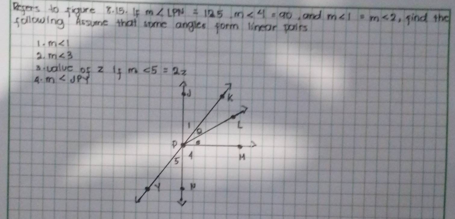 Degers to figure 8. 15. 4 m∠ LPN=125, m∠ 4=90 and m∠ 1=m∠ 2 ,find the 
following Assume that some angles form linear pairs
m∠ 1
2. m<3</tex> 
avalue of 2 If m∠ 5=2z
4. m∠ JPY