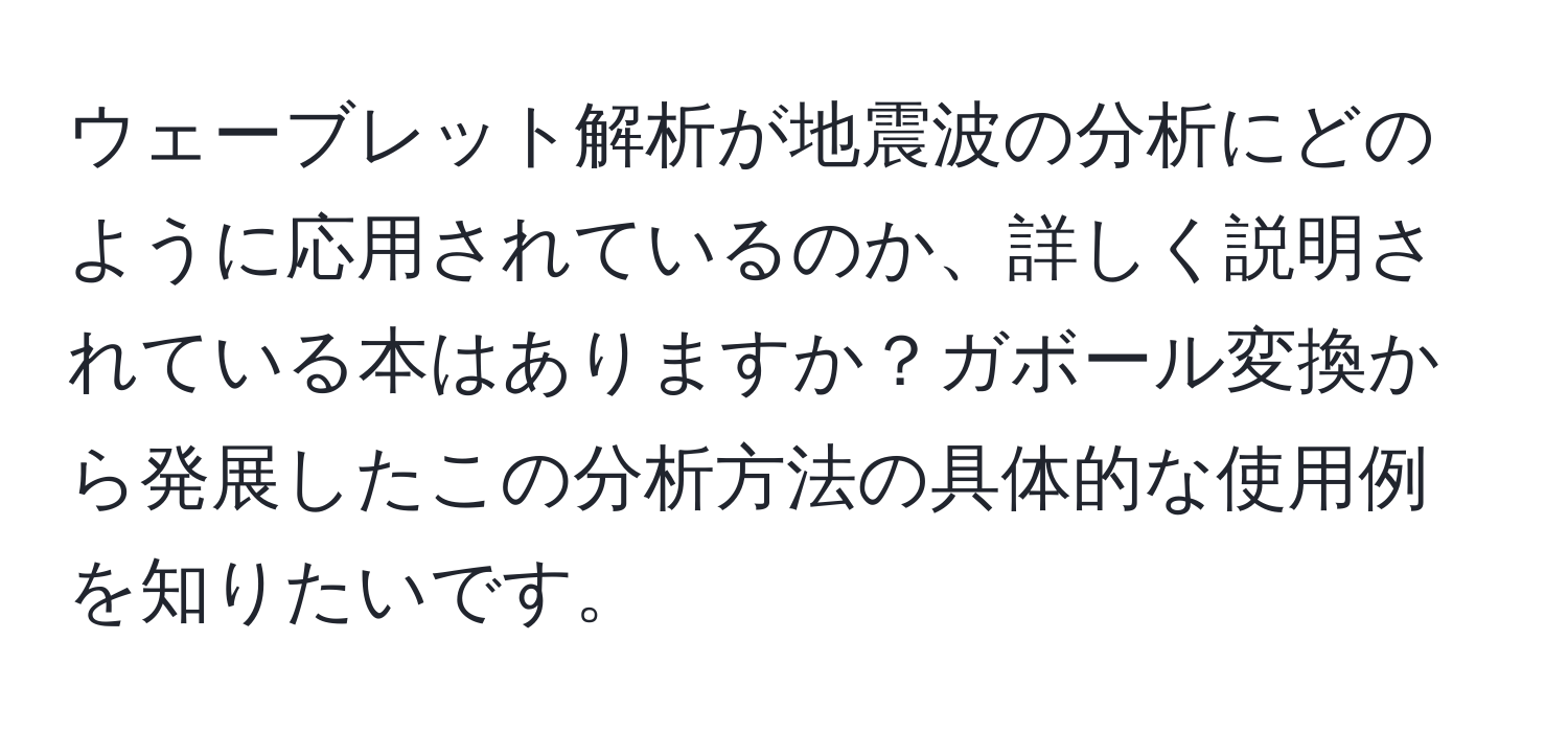 ウェーブレット解析が地震波の分析にどのように応用されているのか、詳しく説明されている本はありますか？ガボール変換から発展したこの分析方法の具体的な使用例を知りたいです。