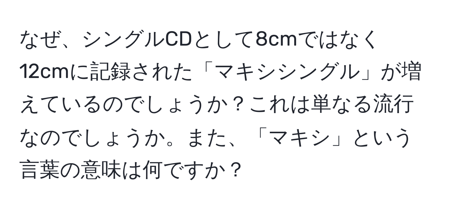 なぜ、シングルCDとして8cmではなく12cmに記録された「マキシシングル」が増えているのでしょうか？これは単なる流行なのでしょうか。また、「マキシ」という言葉の意味は何ですか？