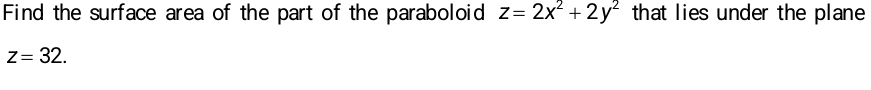 Find the surface area of the part of the paraboloid z=2x^2+2y^2 that lies under the plane
z=32.