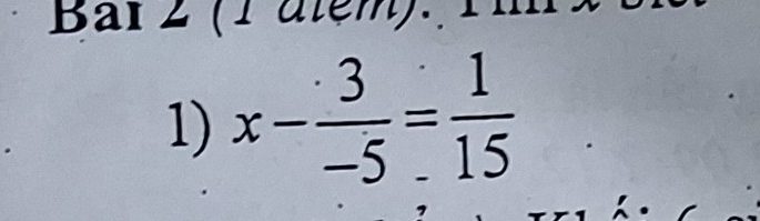 Bar 2 (1atem). 1 
1) x- 3/-5 = 1/15 