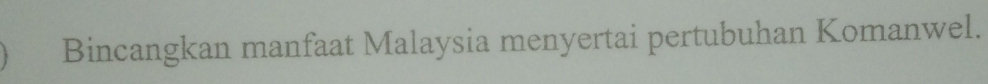Bincangkan manfaat Malaysia menyertai pertubuhan Komanwel.