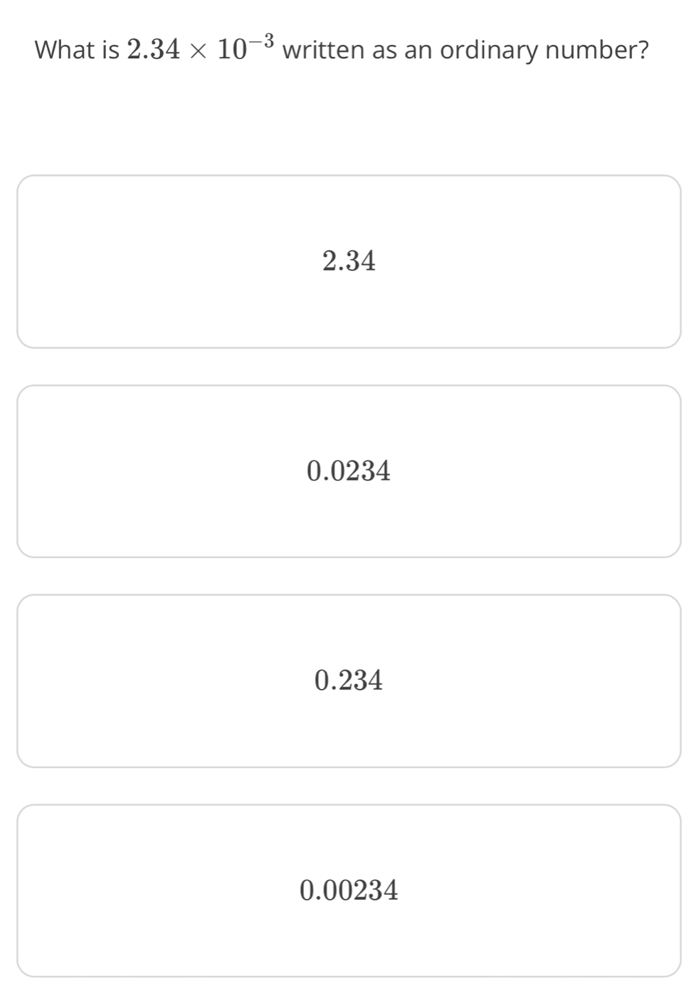Solved: What is 2.34* 10^(-3) written as an ordinary number? 2.34 0. ...