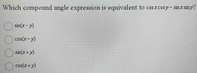 Which compound angle expression is equivalent to cos xcos y-sin xsin y 7
sin (x-y)
cos (x-y)
sin (x+y)
cos (x+y)