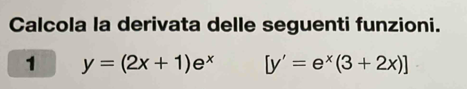 Calcola la derivata delle seguenti funzioni.
1 y=(2x+1)e^x [y'=e^x(3+2x)]