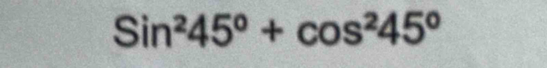 Sin^245^o+cos^245^o