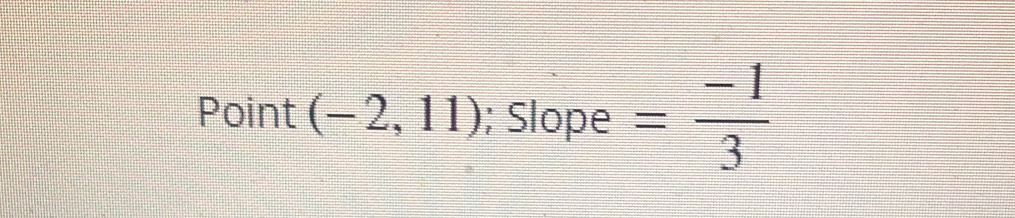 Point (-2,11); Slope = (-1)/3 