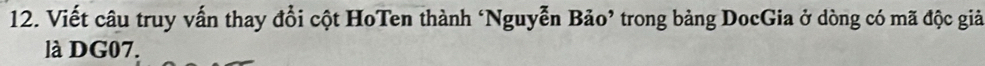 Viết câu truy vấn thay đổi cột HoTen thành ‘Nguyễn Bảo’ trong bảng DocGia ở dòng có mã độc giả 
là DG07.