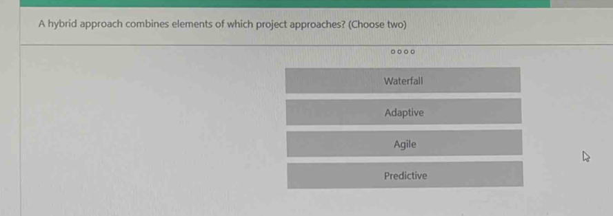 A hybrid approach combines elements of which project approaches? (Choose two)
。○。。
Waterfall
Adaptive
Agile
Predictive