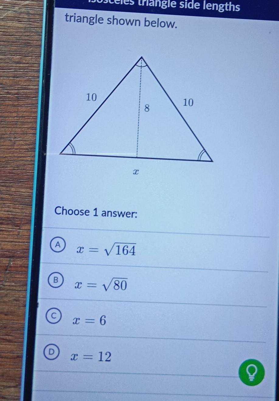 sc eles triangle side lengths
triangle shown below.
Choose 1 answer:
A x=sqrt(164)
B x=sqrt(80)
C x=6
D x=12