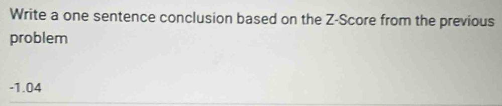 Write a one sentence conclusion based on the Z-Score from the previous 
problem
-1.04