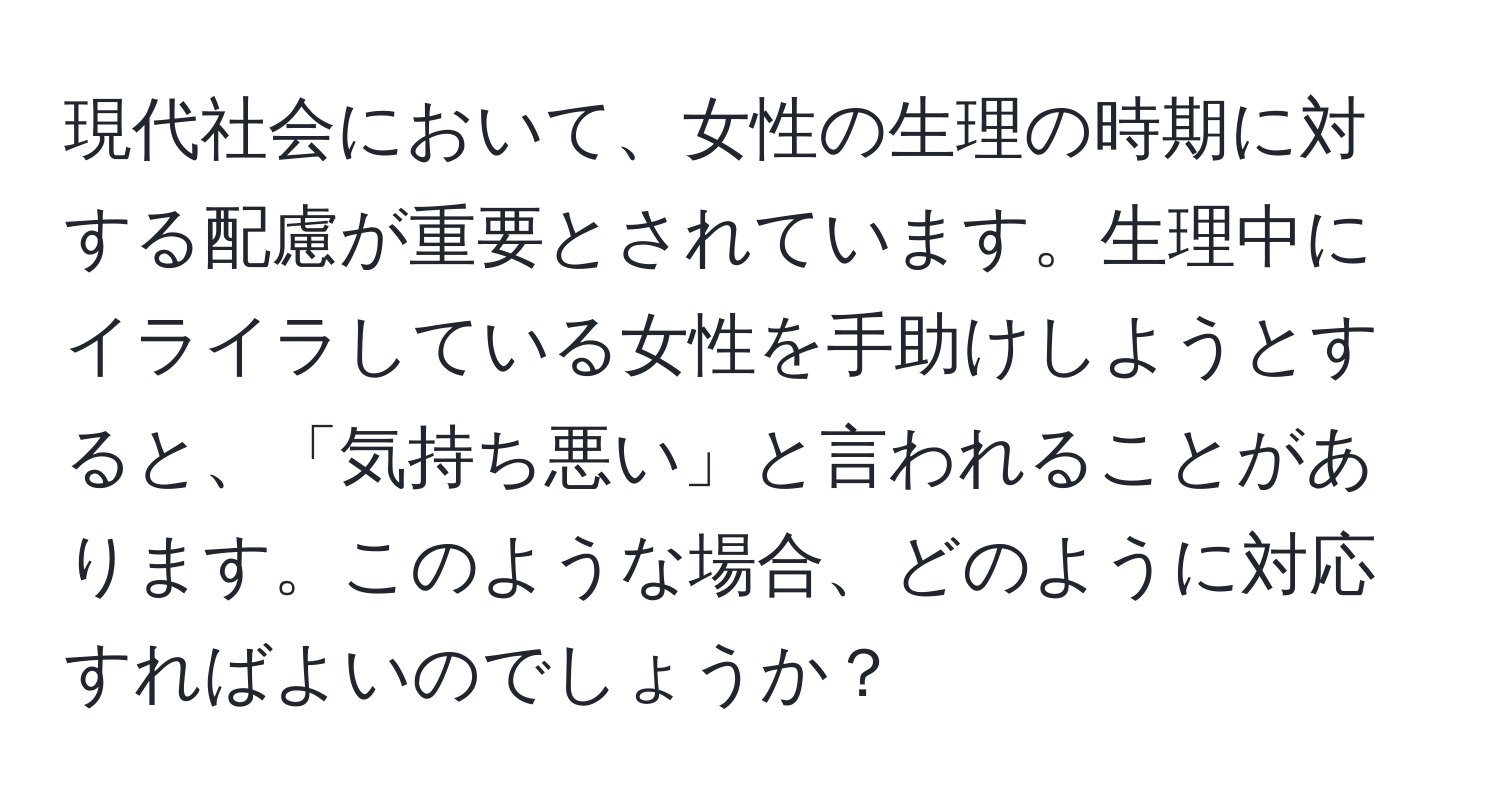 現代社会において、女性の生理の時期に対する配慮が重要とされています。生理中にイライラしている女性を手助けしようとすると、「気持ち悪い」と言われることがあります。このような場合、どのように対応すればよいのでしょうか？