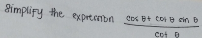 simplipy the expression  (cos θ +cot θ sin θ )/cot θ  