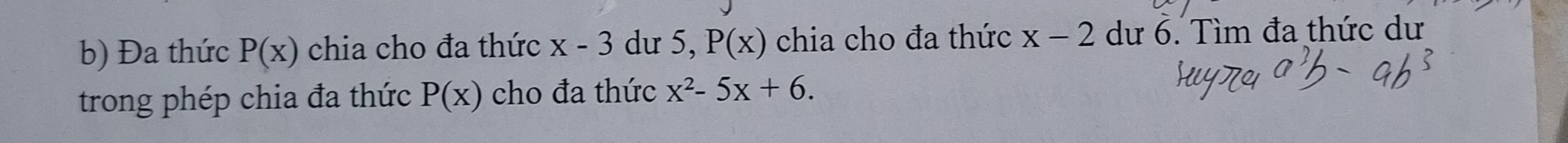 Đa thức P(x) chia cho đa thức x-3 du 5, P(x) chia cho đa thức x-2 dư 6. Tìm đa thức dư 
trong phép chia đa thức P(x) cho đa thức x^2-5x+6.