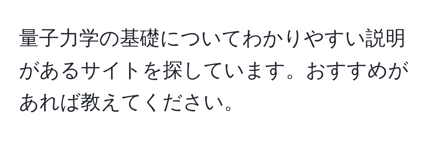 量子力学の基礎についてわかりやすい説明があるサイトを探しています。おすすめがあれば教えてください。