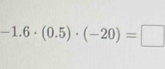 -1.6· (0.5)· (-20)=□