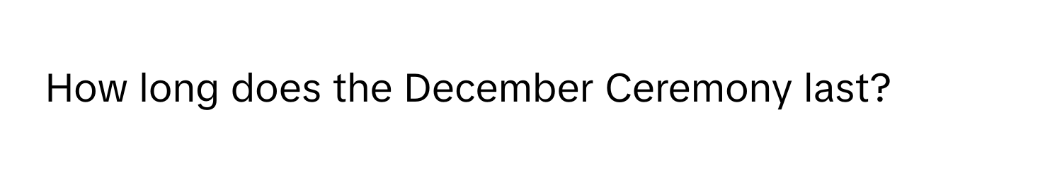 How long does the December Ceremony last?