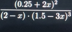 frac (0.25+2x)^2(2-x)· (1.5-3x)^3