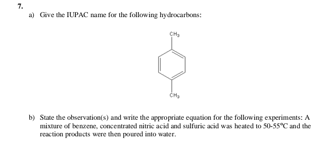 Give the IUPAC name for the following hydrocarbons:
CH_3
dot CH_3
b) State the observation(s) and write the appropriate equation for the following experiments: A 
mixture of benzene, concentrated nitric acid and sulfuric acid was heated to 50-55°C and the 
reaction products were then poured into water.