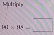 Multiply.
90* 98=□