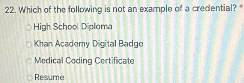 Which of the following is not an example of a credential? *
High School Diploma
Khan Academy Digital Badge
Medical Coding Certificate
Resume