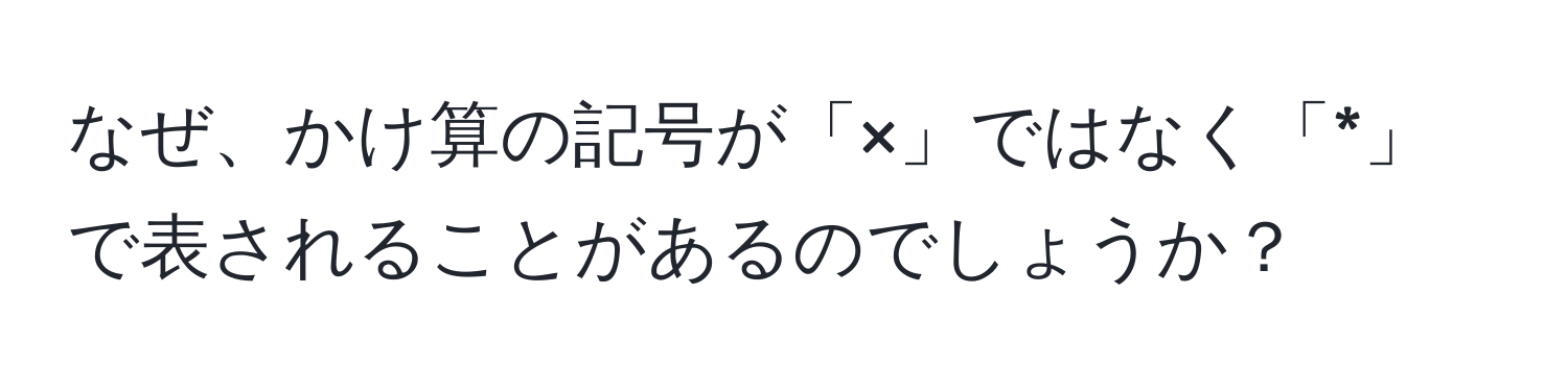 なぜ、かけ算の記号が「×」ではなく「*」で表されることがあるのでしょうか？