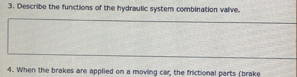 Describe the functions of the hydraulic system combination valve. 
4. When the brakes are applied on a moving car, the frictional parts (brake