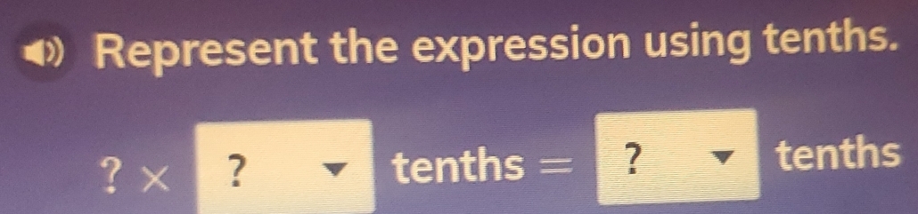 Represent the expression using tenths. 
? × ? tenths = ? tenths