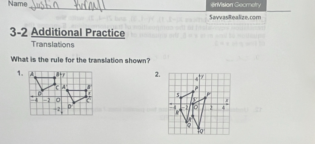 Name =nVision Geometry
_
SavvasRealize.com
3-2 Additional Practice
Translations
What is the rule for the translation shown?
1.
2.
4 y
P
s P'
S' x
-2 0 2 4
R
R
Q
+Q