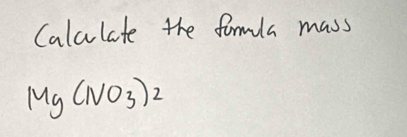 Calclate the formla mass
Mg(NO_3)_2