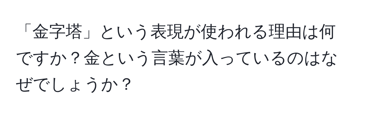 「金字塔」という表現が使われる理由は何ですか？金という言葉が入っているのはなぜでしょうか？