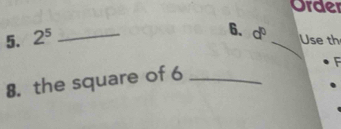 Order 
5. 2^5 _ 
6. d^0 _Use th 
8. the square of 6 _